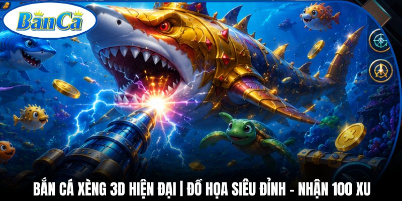 Bắn Cá Xèng 3D Hiện Đại | Đồ Họa Siêu Đỉnh - Nhận 100 Xu