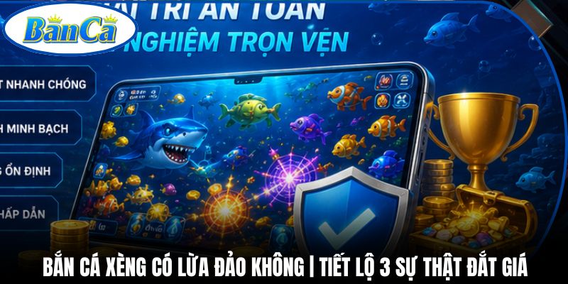 Bắn Cá Xèng Có Lừa Đảo Không | Tiết Lộ 3 Sự Thật Đắt Giá