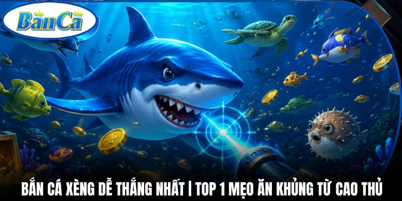 Bắn Cá Xèng Dễ Thắng Nhất | Top 1 Mẹo Ăn Khủng Từ Cao Thủ