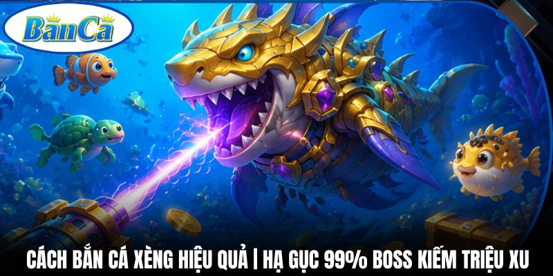 Cách Bắn Cá Xèng Hiệu Quả | Hạ Gục 99% Boss Kiếm Triệu Xu