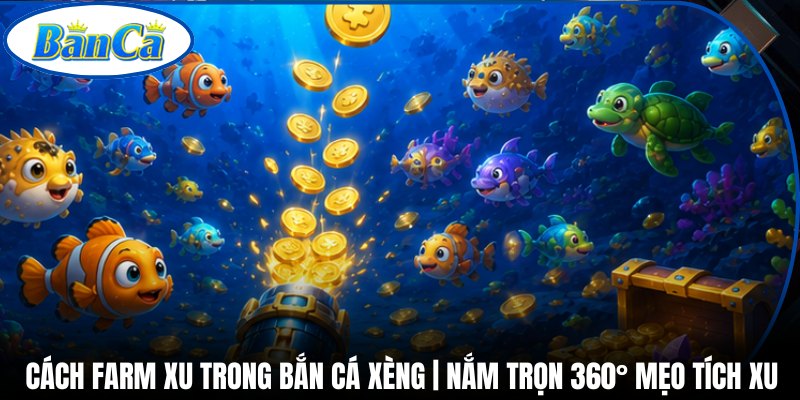 Cách Farm Xu Trong Bắn Cá Xèng | Nắm Trọn 360° Mẹo Tích Xu