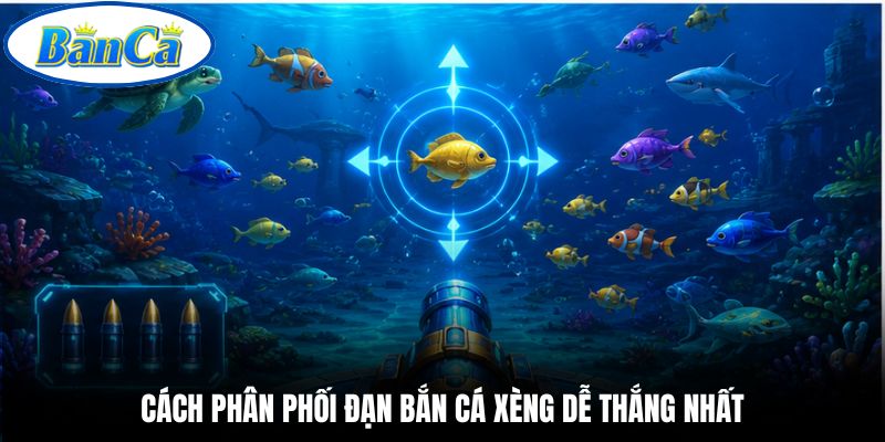 Cách phân phối đạn bắn cá xèng dễ thắng nhất