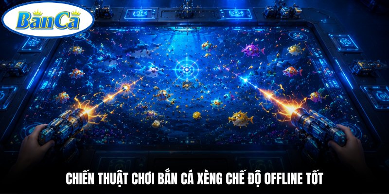 Chiến thuật chơi bắn cá xèng chế độ offline tốt