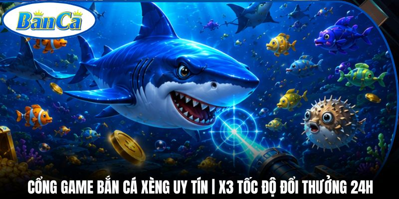 Cổng Game Bắn Cá Xèng Uy Tín | X3 Tốc Độ Đổi Thưởng 24H