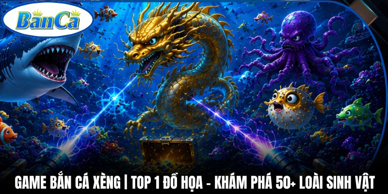 Game Bắn Cá Xèng | Top 1 Đồ Họa - Khám Phá 50+ Loài Sinh Vật