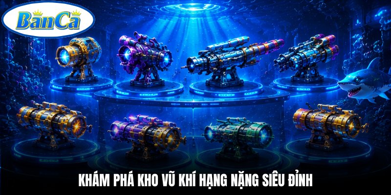 Khám phá kho vũ khí hạng nặng siêu đỉnh