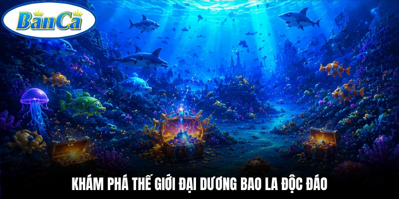 Khám phá thế giới đại dương bao la độc đáo
