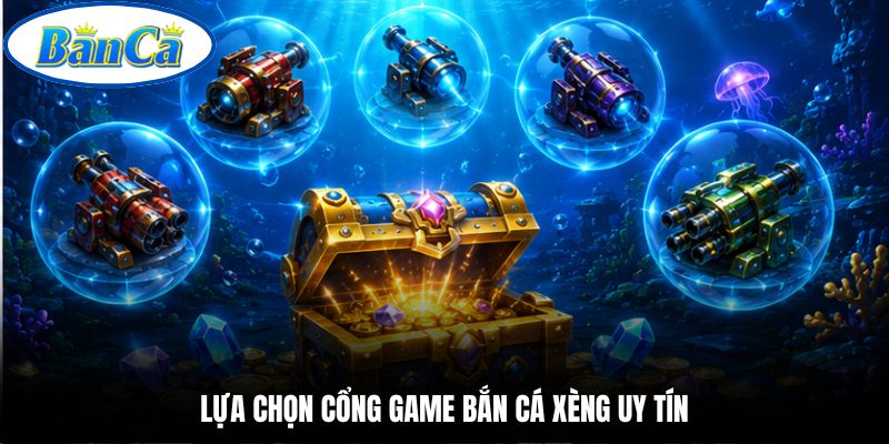 Lựa chọn cổng game bắn cá xèng uy tín