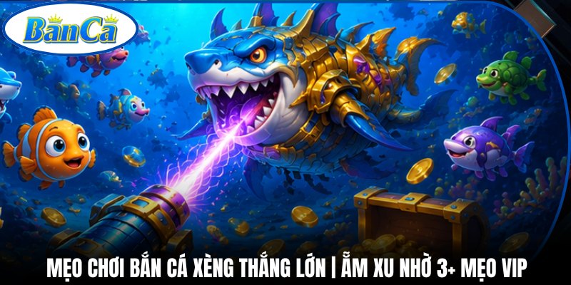 Mẹo Chơi Bắn Cá Xèng Thắng Lớn | Ẵm Xu Nhờ 3+ Mẹo Vip
