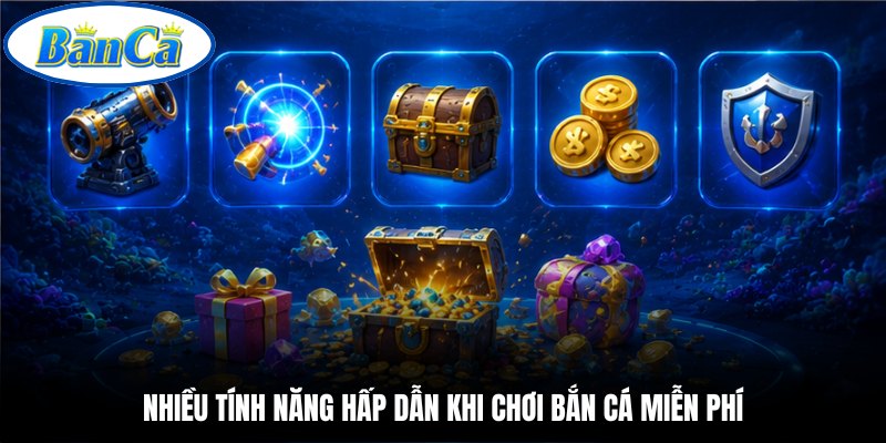 Nhiều tính năng hấp dẫn khi chơi bắn cá miễn phí