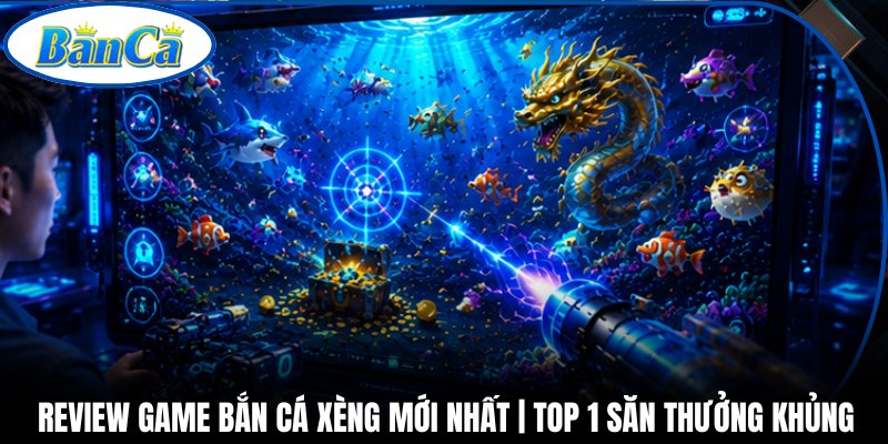 Review Game Bắn Cá Xèng Mới Nhất | Top 1 Săn Thưởng Khủng