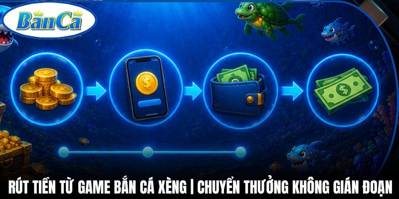 Rút Tiền Từ Game Bắn Cá Xèng | Chuyển Thưởng Không Gián Đoạn
