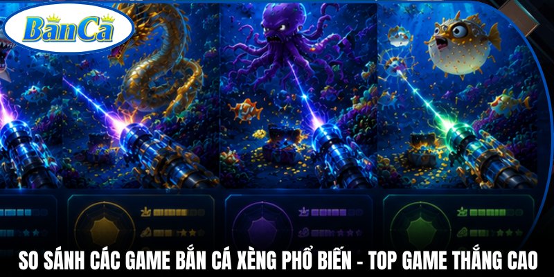 So Sánh Các Game Bắn Cá Xèng Phổ Biến - Top Game Thắng Cao