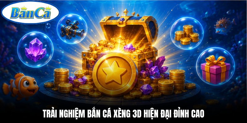 Trải nghiệm bắn cá xèng 3D hiện đại đỉnh cao