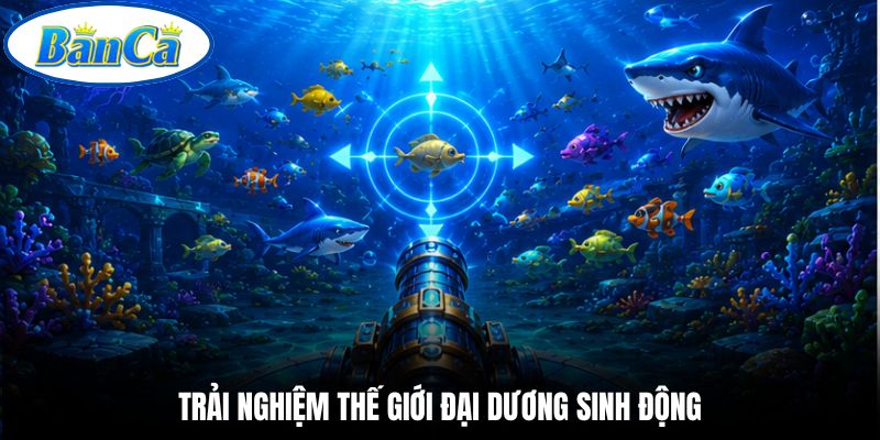 Trải nghiệm thế giới đại dương sinh động.